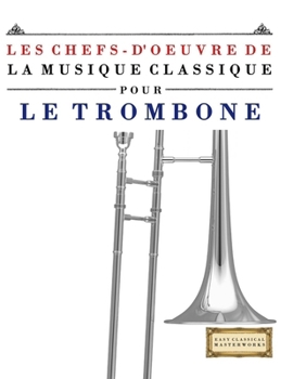 Les Chefs-d'oeuvre de la Musique Classique pour le Trombone: Pièces faciles de Bach, Beethoven, Brahms, Haendel, Haydn, Mozart, Schubert, Tchaïkovski, Vivaldi et Wagner