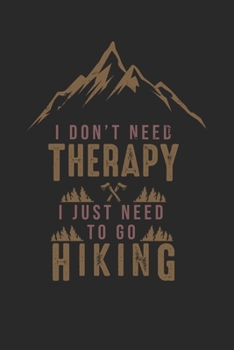 I Dont need therapy I just need to go Hiking: My Trip Journal | Lined notebook | Perfect gift idea to write experience and memories for Hiker, Mountain explorer and outdoor adventurer
