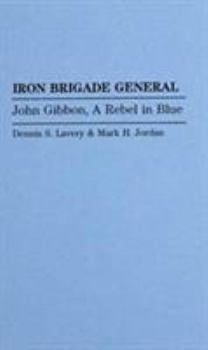 Iron Brigade General: John Gibbon, A Rebel in Blue (Contributions in Military Studies)