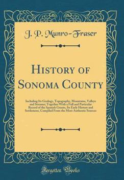 Hardcover History of Sonoma County: Including Its Geology, Topography, Mountains, Valleys and Streams; Together with a Full and Particular Record of the S Book