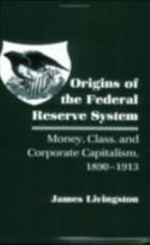 Paperback Origins of the Federal Reserve System: Money, Class, and Corporate Capitalism, 1890-1913 Book