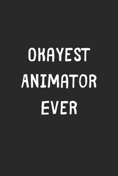 Paperback Okayest Animator Ever: Lined Journal, 120 Pages, 6 x 9, Funny Animator Gift Idea, Black Matte Finish (Okayest Animator Ever Journal) Book