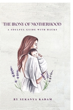 The Irony of Motherhood: A mother’s tale of choices, crossroads, and quiet courage. A soulful guide with hacks to navigate daily life chaos and softly hold themselves together.