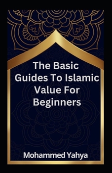 Paperback The Basic Guides To Islamic Value For Beginners: Rudiment of Islamic Knowledge And Believe Book