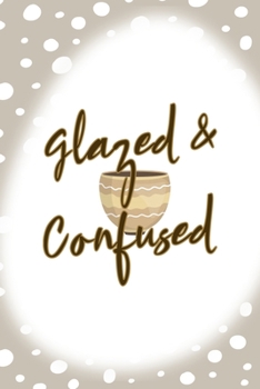 Glazed & Confused: Notebook Journal Composition Blank Lined Diary Notepad 120 Pages Paperback Brown Points Pottery