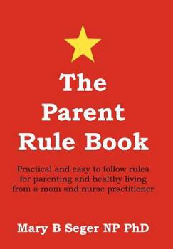 Hardcover The Parent Rule Book: Practical and Easy to Follow Rules for Parenting and Healthy Living from a Mom and Nurse Practitioner Book