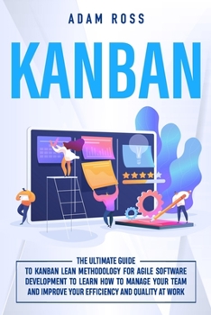 Kanban: The Ultimate Guide to Kanban Lean Methodology for Agile Software Development to learn how to manage your team and improve your efficiency and quality at work