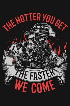 The Hotter You Get The Faster We Come: Firefighter Lined Notebook, Journal, Organizer, Diary, Composition Notebook, Gifts for Firefighters