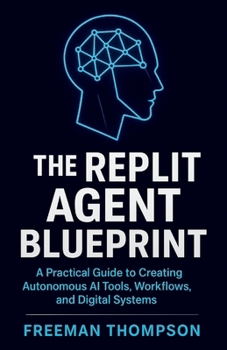 Paperback The Replit Agent Blueprint: A Practical Guide to Creating Autonomous AI Tools, Workflows, and Digital Systems Book