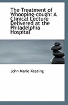 Paperback The Treatment of Whooping-Cough: A Clinical Lecture Delivered at the Philadelphia Hospital Book
