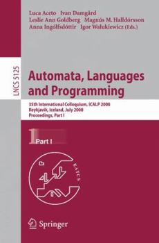 Automata, Languages and Programming: 35th International Colloquium, ICALP 2008 Reykjavik, Iceland, July 7-11, 2008 Proceedings, Part I (Lecture Notes in Computer Science) - Book  of the Automata, Languages and Programming