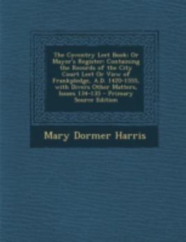 Paperback The Coventry Leet Book; Or Mayor's Register: Containing the Records of the City Court Leet or View of Frankpledge, A.D. 1420-1555, with Divers Other M [English, Middle] Book