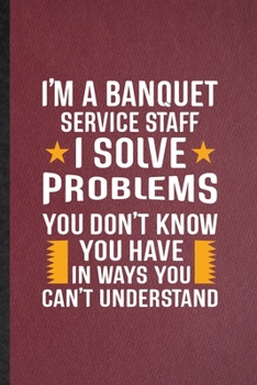 Paperback I'm a Banquet Service Staff I Solve Problems You Don't Know You Have in Ways You Can't Understand: Lined Notebook Banquet Feast Wine Dine. Journal For Book