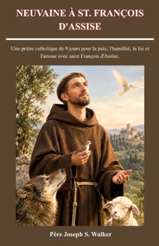 NEUVAINE À ST. FRANÇOIS D'ASSISE: Une prière catholique de 9 jours pour la paix, l'humilité, la foi et l'amour avec saint François d'Assise. (French Edition)