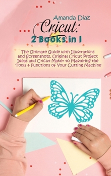 Hardcover Cricut: 2 BOOKS in 1: The Ultimate Guide with Illustrations and Screenshots, Original Cricut Project Ideas and Cricut Maker to Book