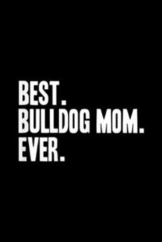 Best. Bulldog Mom. Ever.: Best Bulldog Mom Ever Funny Pet Dog Journal/Notebook Blank Lined Ruled 6x9 100 Pages