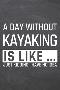 A Day without Kayaking is like …: Kayaking Notebook, Planner or Journal - Size 6 x 9 - 110 Dot Grid Pages - Office Equipment, Supplies, Gear - Funny Kayaking Gift Idea for Christmas or Birthday
