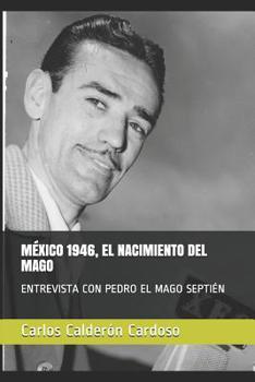 M�xico 1946, El Nacimiento del Mago: Entrevista Con Pedro El Mago Septi�n