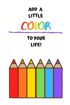 Add A Little Color To Your Life!: Colored Pencil Artistic Notebook ~ 6" x 9"