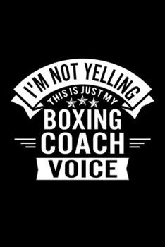 I'm Not Yelling This Is Just My Boxing Coach Voice: Lined Journal, 120 Pages, 6x9 Sizes, Funny Boxing Player and Coach Notebook Gift for Team Coaches and Players