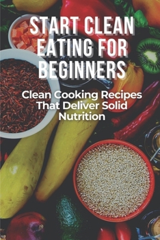 Paperback Start Clean Eating For Beginners: Clean Cooking Recipes That Deliver Solid Nutrition: Clean Eating For Beginners Book