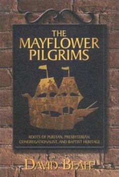 The Mayflower Pilgrims : Roots of Puritan, Presbyterian, Congregationalist, and Baptist Heritage