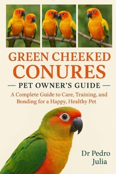 Paperback Green Cheeked Conures: A Complete Guide to Care, Training, and Bonding for a Happy, Healthy Pet Book