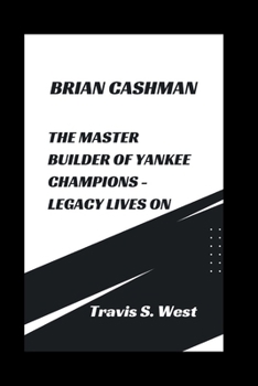 BRIAN CASHMAN: THE MASTER BUILDER OF YANKEE CHAMPIONS - LEGACY LIVES ON