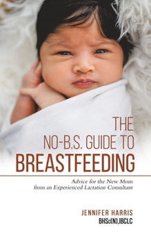 Paperback The No-B.S. Guide to Breastfeeding: Advice for the New Mom from an Experienced Lactation Consultant Book