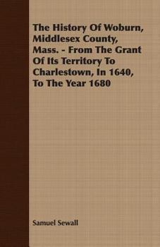 The History of Woburn, Middlesex County, Mass., from the Grant of Its Territory to Charlestown, in 1640, to the Year 1860
