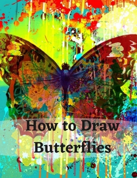Paperback How to Draw Butterflies: Drawing Activity for the Whole Family Butterflies: Beginner's Guide to Drawing Butterflies The Easy Step-by-Step Guide Book