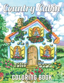 Country Cabin Coloring Book: Doodle Houses with Cute Homes, Rustic Cabins, Beautiful Landscapes, And Many More! for Stress Relief, Creativity, and Relaxation