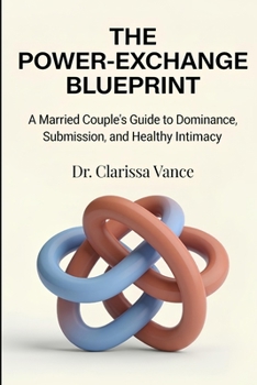 THE POWER-EXCHANGE BLUEPRINT: A Married Couple's Guide to Dominance, Submission, and Healthy Intimacy