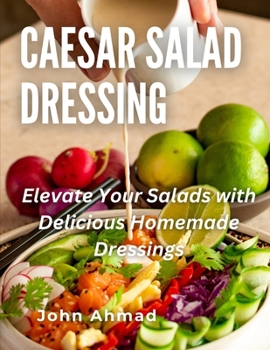 Caesar Salad Dressing: Elevate Your Salads with Delicious Homemade Dressings
