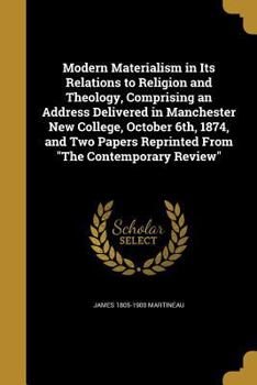 Paperback Modern Materialism in Its Relations to Religion and Theology, Comprising an Address Delivered in Manchester New College, October 6th, 1874, and Two Pa Book