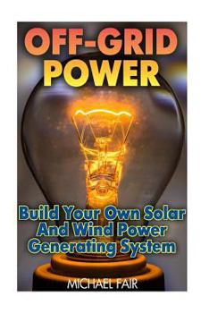 Paperback Off-Grid Power: Build Your Own Solar and Wind Power Generating System: (Off-Grid Living, Survival Guide) Book