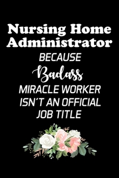 Paperback Nursing Home Administrator Because Badass Miracle Worker Isn't An Official Job Title: Administrator Gifts - Blank Lined Notebook Journal - (6 x 9 Inch Book