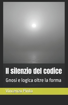 Il silenzio del codice: Gnosi e logica oltre la forma (Gnostica) (Italian Edition)