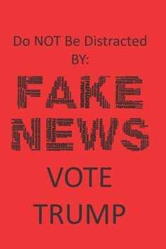 Do NOT Be Distracted BY  FAKE NEWS  VOTE TRUMP: A Funny Lined Notebook To Write In For Notes / Lists / Important Dates / Thoughts / 6" x 9" 120 / Do ... NEWS  VOTE TRUMP  Red Background Black Print