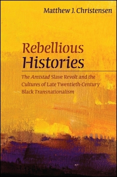 Paperback Rebellious Histories: The Amistad Slave Revolt and the Cultures of Late Twentieth-Century Black Transnationalism Book