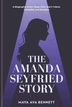Paperback The Amanda Seyfried Story: A Biography of the Star's Talent, Versatility and Stardom Book