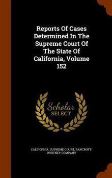 Hardcover Reports Of Cases Determined In The Supreme Court Of The State Of California, Volume 152 Book