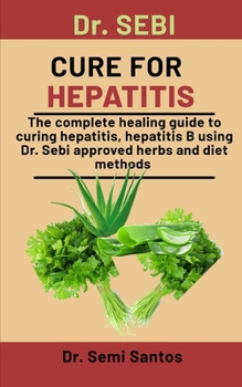 Paperback Dr. Sebi Cure For Hepatitis: The Complete Healing Guide To Curing Hepatitis, Hepatitis B Using Dr. Sebi Approved Herbs And Diet Methods Book