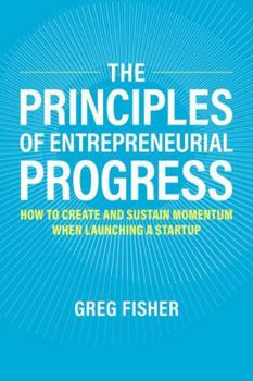 Hardcover The Principles of Entrepreneurial Progress: How to Create and Sustain Momentum When Launching a Startup Book