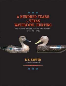 Hardcover A Hundred Years of Texas Waterfowl Hunting: The Decoys, Guides, Clubs, and Places, 1870s to 1970s Book