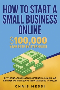 Paperback How to Start a Small Business Online: $100,000 a Year Step by Step Guide - Developing a Business Plan, Creating LLC, Scaling, and Implementing Killer Book