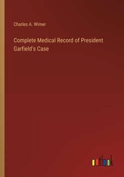Complete Medical Record of President Garfield's Case