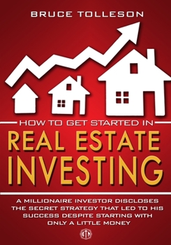 How to get Started in Real Estate Investing: A millionaire investor discloses the secret strategy that led to his success, despite starting with only a little money.