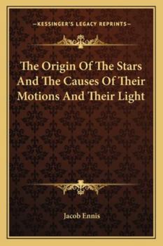 The Origin of the Stars, and the Causes of Their Motions and Their Light