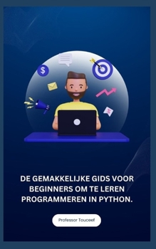 DE GEMAKKELIJKE GIDS VOOR BEGINNERS OM TE LEREN PROGRAMMEREN IN PYTHON. (Dutch Edition)